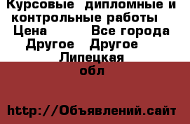 Курсовые, дипломные и контрольные работы! › Цена ­ 100 - Все города Другое » Другое   . Липецкая обл.